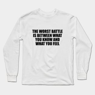 The worst battle is between what you know and what you feel Long Sleeve T-Shirt